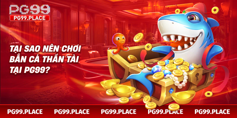 Tại sao nên chơi bắn cá thần tài tại PG99?