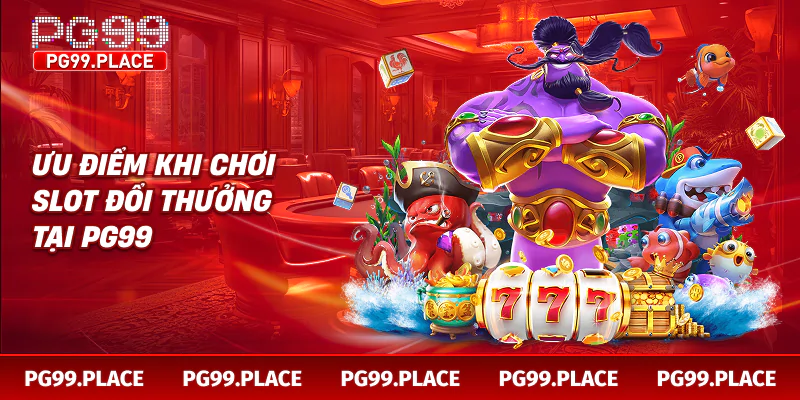 Ưu điểm khi chơi slot đổi thưởng tại PG99